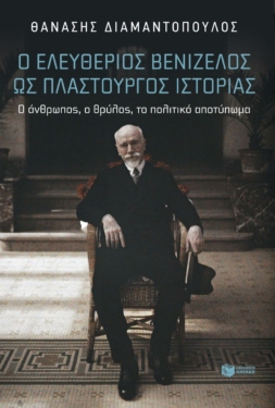 Ο Ελευθέριος Βενιζέλος ως πλαστουργός ιστορίας. Ο άνθρωπος, ο θρύλος, το πολιτικό αποτύπωμα (e-book / epub)
